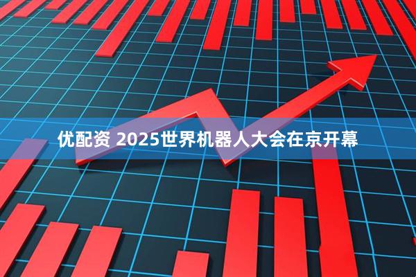 优配资 2025世界机器人大会在京开幕