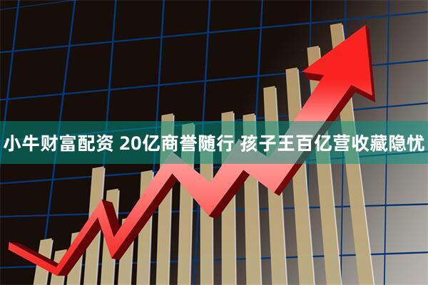 小牛财富配资 20亿商誉随行 孩子王百亿营收藏隐忧