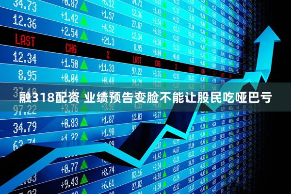 融318配资 业绩预告变脸不能让股民吃哑巴亏